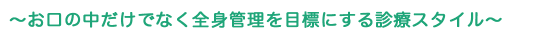 お口の中だけでなく全身管理を目標にする診療スタイル