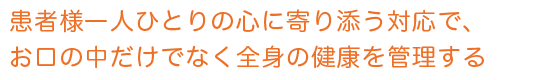 患者様一人ひとりの心に寄り添う対応で、お口の中だけでなく全身の健康を管理する